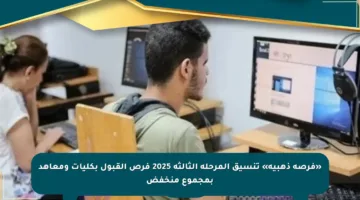 «فرصة ذهبية» تنسيق المرحلة الثالثة 2025 فرص القبول بكليات ومعاهد بمجموع منخفض
